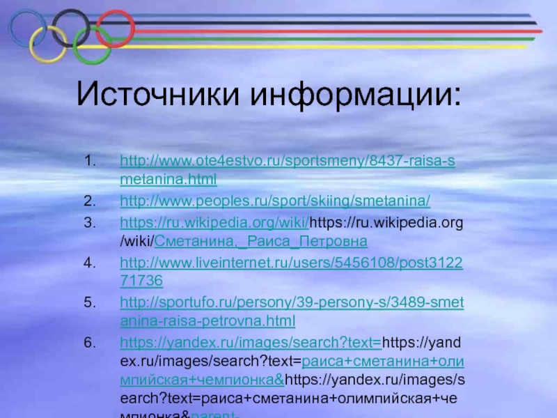 Источники информации:http://www.ote4estvo.ru/sportsmeny/8437-raisa-smetanina.htmlhttp://www.peoples.ru/sport/skiing/smetanina/https://ru.wikipedia.org/wiki/https://ru.wikipedia.org/wiki/Сметанина,_Раиса_Петровнаhttp://www.liveinternet.ru/users/5456108/post312271736http://sportufo.ru/persony/39-persony-s/3489-smetanina-raisa-petrovna.htmlhttps://yandex.ru/images/search?text=https://yandex.ru/images/search?text=раиса+сметанина+олимпийская+чемпионка&https://yandex.ru/images/search?text=раиса+сметанина+олимпийская+чемпионка&parent-