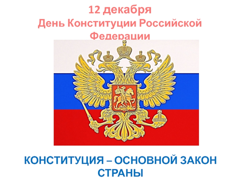 12 декабря  День Конституции Российской ФедерацииКОНСТИТУЦИЯ – ОСНОВНОЙ ЗАКОН СТРАНЫ