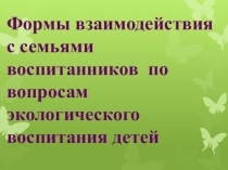 Презентация по работе с родителями Формы взаимодействия с семьями воспитанников по вопросам экологического воспитания детей