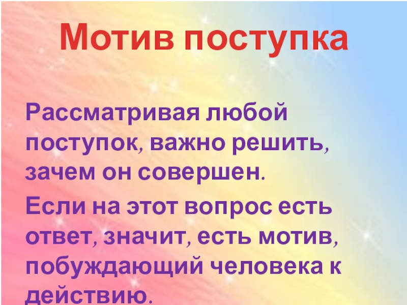 Мотив поступка Рассматривая любой поступок, важно решить, зачем он совершен.Если на этот вопрос есть ответ, значит, есть