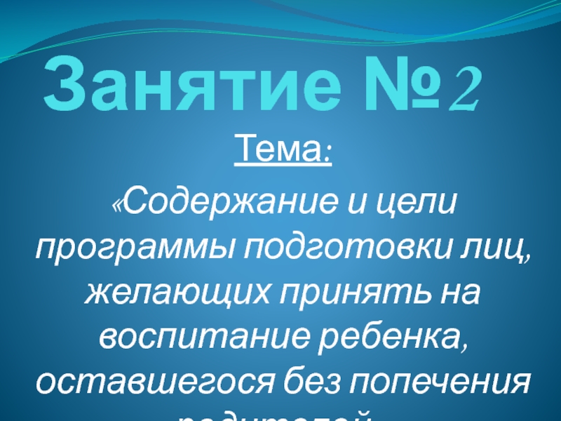 Презентация Содержание и цели программы подготовки лиц, желающих принять на воспитание ребенка, оставшегося без попечения родителей (Школа приемных родителей)