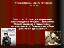 Презентация к бинарному уроку по теме: Тоталитарные режимы: происхождение, сущность, типология. Судьба человека в тоталитарном государстве. А. И. Солженицын Один день Ивана Денисовича