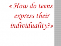 How do teens express their individuality?