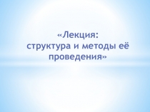 Презентация Лекция: структура и методы её проведения