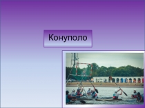 Презентация для урока физической культуры на тему: КОНУПОЛО