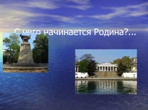 Презентация к классному часу С чего начинается Родина ( О героическом прошлом г. Севастополя)