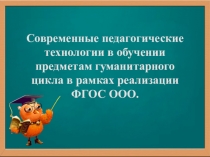 Современные педагогические технологии в обучении предметам гуманитарного цикла в рамках реализации ФГОС ООО.