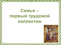 Презентация к року ОДНКНР по теме Семья - первый трудовой коллектив