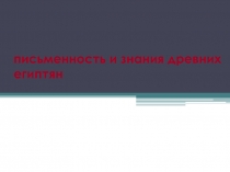 Презентация по истории древнего мира Письменность и знания древних египтян