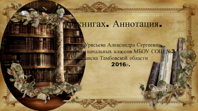 О книгах. Аннотация.Автор: Урясьева Александра Сергеевна, учитель начальных классов МБОУ СОШ №3 г.Моршанска Тамбовской области2016г.