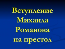 Презентация по истории России на тему Вступление Михаила Романова на престол для 7 класса