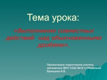 Презентация интегрированного урока по математике Выполнение совместных действий над обыкновенными дробями
