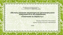 Презентация Использование национально-регионального компонента в объединении Плетение из бересты
