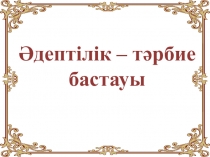 Презентация по казахскому языку на тему Әдептілік