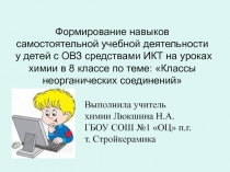 Формирование навыков самостоятельной учебной деятельности у детей с ОВЗ средствами ИКТ на уроках химии в 8 классе по теме: Классы неорганических соединений