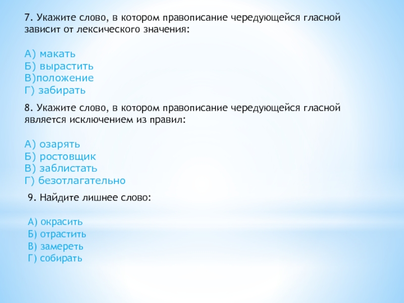 7. Укажите слово, в котором правописание чередующейся гласной зависит от лексического значения:А) макатьБ) выраститьВ)положениеГ) забирать8. Укажите слово, в котором