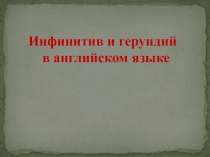 Презентация по английскому языку на тему Герундий и инфинитив(8 класс)