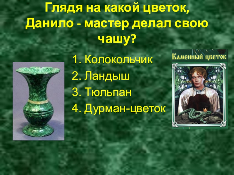 Глядя на какой цветок, Данило - мастер делал свою чашу? 1. Колокольчик2. Ландыш3. Тюльпан4. Дурман-цветок