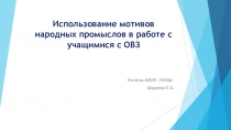 Презентация Использование мотивов народных промыслов в работе с учащимися с ОВЗ