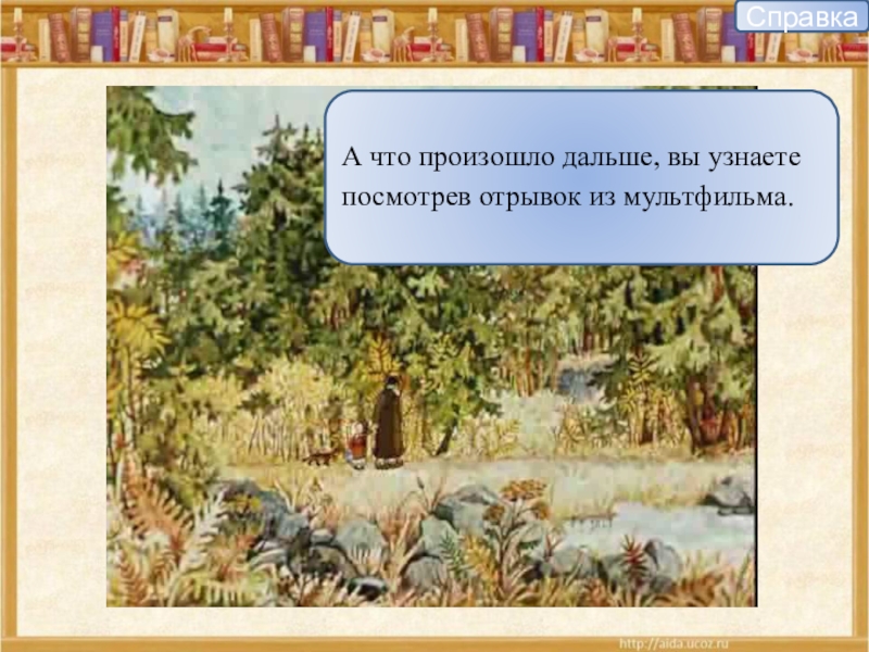 СправкаА что произошло дальше, вы узнаете посмотрев отрывок из мультфильма.