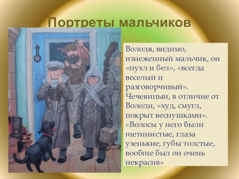 Портреты мальчиковВолодя, видимо, изнеженный мальчик, он «пухл и бел», «всегда веселый и разговорчивый». Чечевицын, в отличие от