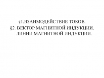 Презентация по физике на тему:§1.взаимодействие токов. §2. Вектор магнитной индукции. Линии магнитной индукции.