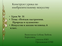 Конструкт урока по ИЗО Урок № 31 Тема: Пейзаж настроения. Природа и художник Искусство в жизни человека. 6 класс. Неменский