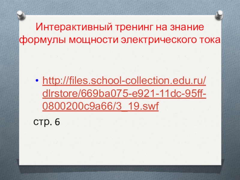 Интерактивный тренинг на знание формулы мощности электрического токаhttp://files.school-collection.edu.ru/dlrstore/669ba075-e921-11dc-95ff-0800200c9a66/3_19.swfстр. 6