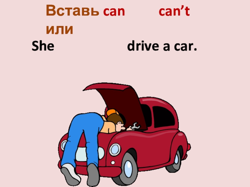Переведи driving a car. She can. Вставь can cant. She cans или she can. I can Drive a car..