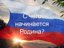Презентация к классному часу С чего начинается Родина