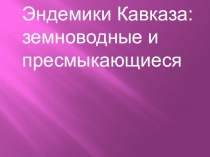Презентация Эндемики Кавказа земноводные и пресмыкающиеся