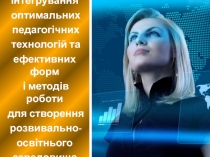Інтегрування оптимальних педагогічних технологій та ефективних форм і методів роботи для створення розвивально- освітнього середовища