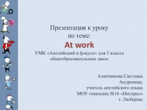 Презентация к уроку по теме: At work УМК Английский в фокусе для 5 класса общеобразовательных школ