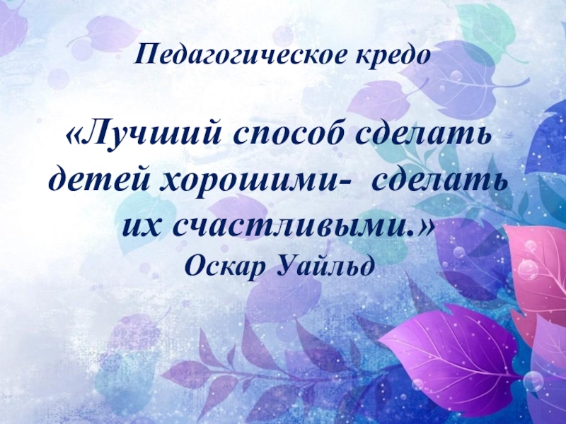 Педагогическое кредо. Лучший способ сделать детей хорошими это сделать их счастливыми. Лучшие педагогические кредо. Педагогическое кредо картинка.