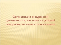 Презентация по внеурочной деятельности Организация внеурочной деятельности, как одно из условий саморазвития личности школьника