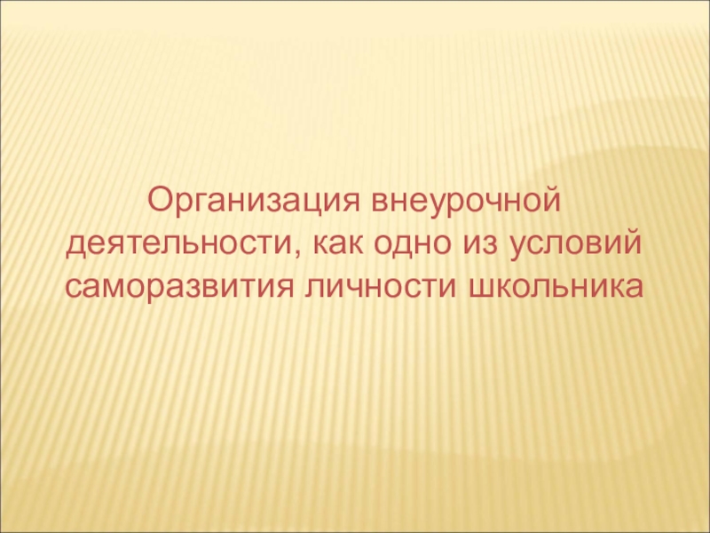 Презентация по внеурочной деятельности Организация внеурочной деятельности, как одно из условий саморазвития личности школьника