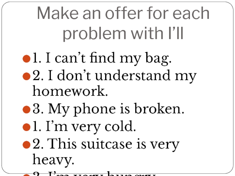 Make an offer for each problem with I’ll1. I can’t find my bag.2. I don’t understand my
