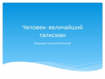 ПрезентацияЧеловек - величайший талисман( О Моцарте 2часть)