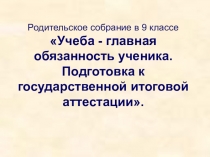 Родительское собрание в 9 классе Учеба - главная обязанность ученика. Подготовка к государственной итоговой аттестации.