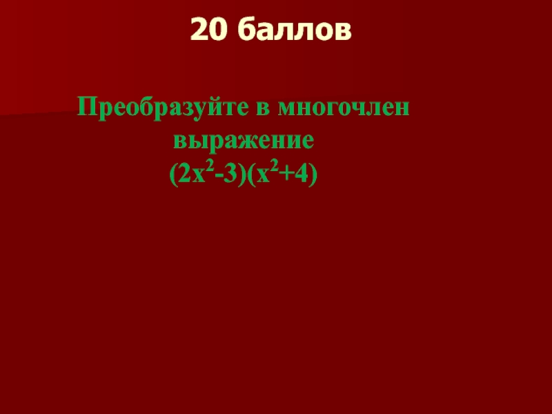 20 балловПреобразуйте в многочлен выражение(2х2-3)(х2+4)