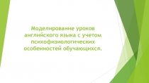 Моделирование уроков английского языка с учетом психофизиологических особенностей обучающихся.