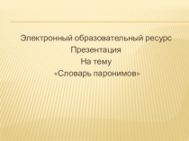 Электронный образовательный ресурс, презентация на тему Словарь паронимов
