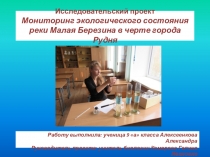 Презентация исследовательского проекта на тему Мониторинг экологического состояния реки Малая Березина в черте города Рудня
