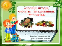 Презентация классного часа. Овощи, ягоды, фрукты – витаминные продукты
