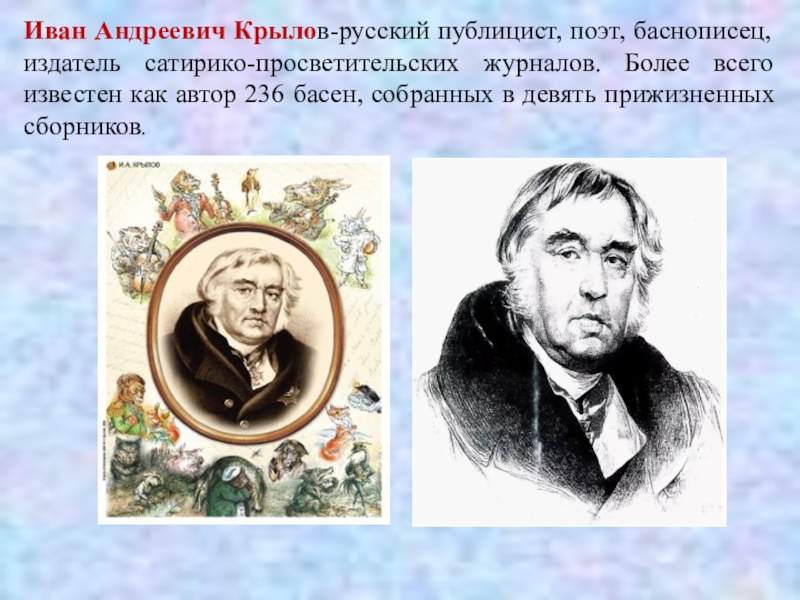 Иван Андреевич Крылов-русский публицист, поэт, баснописец, издатель сатирико-просветительских журналов. Более всего известен как автор 236 басен, собранных