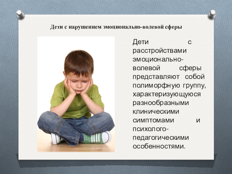 Дети с нарушением эмоционально-волевой сферы Дети с расстройствами эмоционально-волевой сферы представляют собой полиморфную группу, характеризующуюся разнообразными клиническими