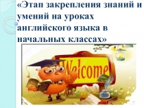 Презентация к докладу об этапе закрепления знаний и умений на уроках английского языка в начальных классах.