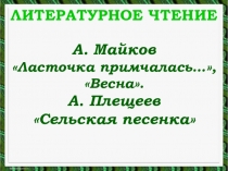 Презентация по литературному чтению для 1 класса. А. Майков Ласточка примчалась, Весна, А. Плещеев. Сельская песенка.