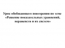 Презентация к обобщающему уроку математики в 10 классе по теме Показательные уравнения, показательные неравенства и их системы