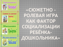 Сюжетно - ролевая игра как фактор социализации ребёнка - дошкольника